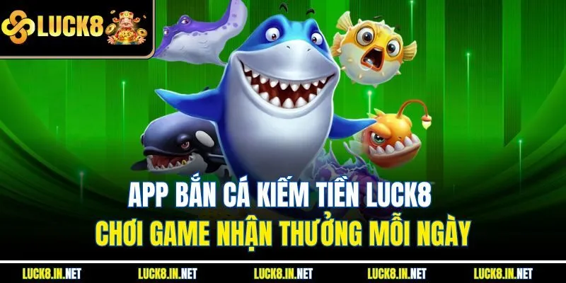 App Bắn Cá Kiếm Tiền Luck8 – Chơi Game Nhận Thưởng Mỗi Ngày