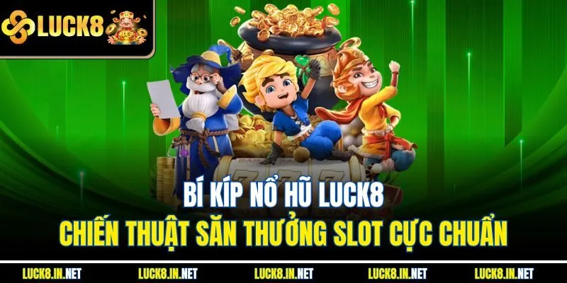 Bí Kíp Nổ Hũ Luck8 – Chiến Thuật Săn Thưởng Slot Cực Chuẩn