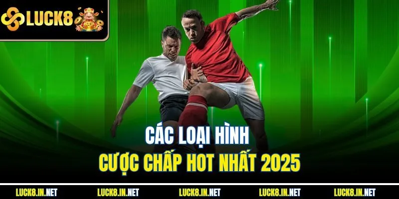 Các loại hình cược chấp hot nhất 2025