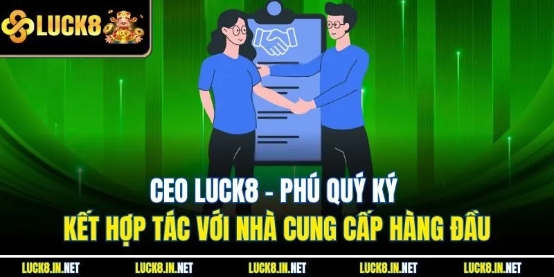 CEO Luck8: Phú quý ký kết hợp tác với nhà cung cấp hàng đầu