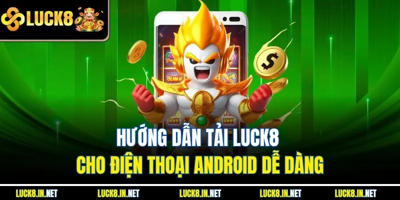 Hướng dẫn tải luck8 cho điện thoại Android dễ dàng