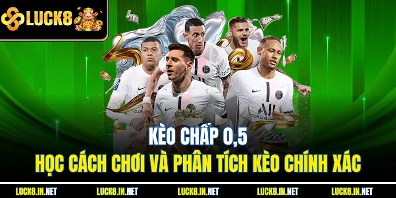 Kèo Chấp 0,5: Học Cách Chơi Và Phân Tích Kèo Chính Xác