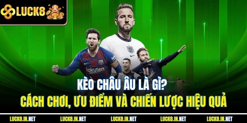 Kèo Châu Âu Là Gì? Cách Chơi, Ưu Điểm Và Chiến Lược Hiệu Quả