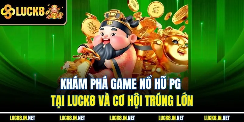 Khám Phá Game Nổ Hũ PG Tại Luck8 Và Cơ Hội Trúng Lớn