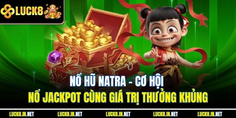 Nổ Hũ Natra - Cơ Hội Nổ Jackpot Cùng Giá Trị Thưởng Khủng