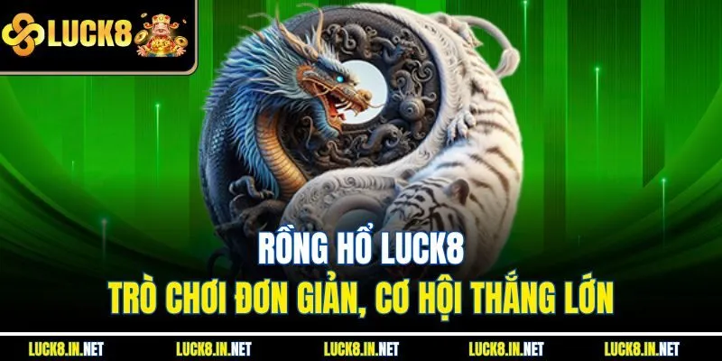 Rồng Hổ Luck8 – Trò Chơi Đơn Giản, Cơ Hội Thắng Lớn