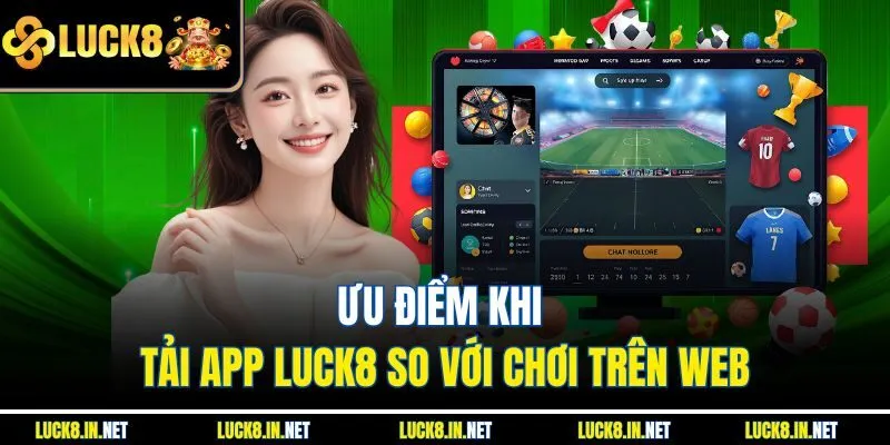 Ưu điểm khi tải app luck8 so với chơi trên web